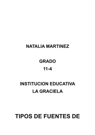 NATALIA MARTINEZ 
GRADO 
11-4 
INSTITUCION EDUCATIVA 
LA GRACIELA 
TIPOS DE FUENTES DE 
 