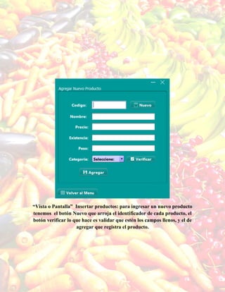 “Vista o Pantalla” Insertar productos: para ingresar un nuevo producto
tenemos el botón Nuevo que arroja el identificador de cada producto, el
botón verificar lo que hace es validar que estén los campos llenos, y el de
agregar que registra el producto.
 