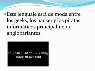 Este lenguaje está de moda entre los geeks, los hacker y los piratas informáticos principalmente angloparlantes.