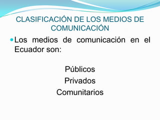 CLASIFICACIÓN DE LOS MEDIOS DE COMUNICACIÓNLos medios de comunicación en el Ecuador son:PúblicosPrivadosComunitarios