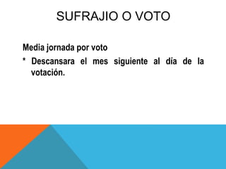 SUFRAJIO O VOTO
Media jornada por voto
* Descansara el mes siguiente al día de la
votación.
 
