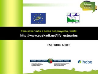 Para saber más a cerca del proyecto, visita:
http://www.euskadi.net/life_estuarios

                    ESKERRIK ASKO!
 