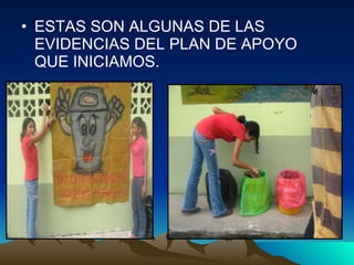 ESTAS SON ALGUNAS DE LAS EVIDENCIAS DEL PLAN DE APOYO QUE INICIAMOS. 