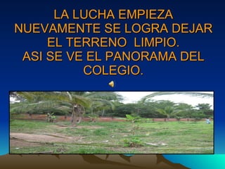 LA LUCHA EMPIEZA NUEVAMENTE SE LOGRA DEJAR EL TERRENO  LIMPIO. ASI SE VE EL PANORAMA DEL COLEGIO. 