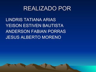 REALIZADO POR  LINDRIS TATIANA ARIAS YEISON ESTIVEN BAUTISTA ANDERSON FABIAN PORRAS JESUS ALBERTO MORENO 