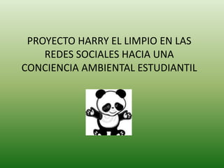 PROYECTO HARRY EL LIMPIO EN LAS
REDES SOCIALES HACIA UNA
CONCIENCIA AMBIENTAL ESTUDIANTIL

 