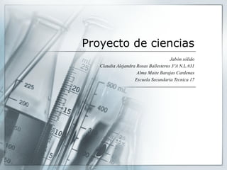 Proyecto de ciencias
Jabón sólido
Claudia Alejandra Rosas Ballesteros 3ºA N.L.#31
Alma Maite Barajas Cardenas
Escuela Secundaria Tecnica 17
 