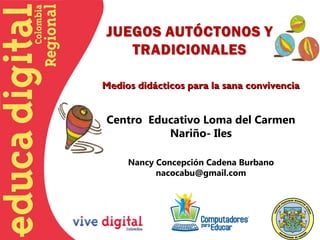 Medios didácticos para la sana convivencia


Centro Educativo Loma del Carmen
          Nariño- Iles

     Nancy Concepción Cadena Burbano
           nacocabu@gmail.com
 
