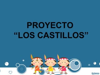 PROYECTO
“LOS CASTILLOS”
 