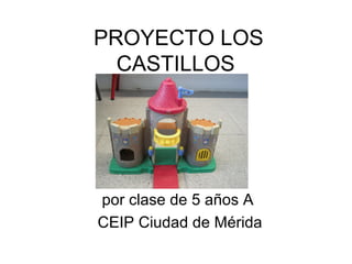 PROYECTO LOS
  CASTILLOS




por clase de 5 años A
CEIP Ciudad de Mérida
 