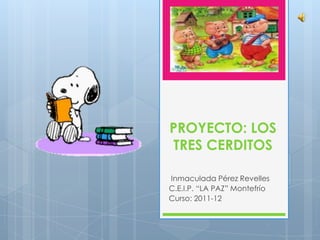 PROYECTO: LOS
TRES CERDITOS

Inmaculada Pérez Revelles
C.E.I.P. “LA PAZ” Montefrío
Curso: 2011-12
 