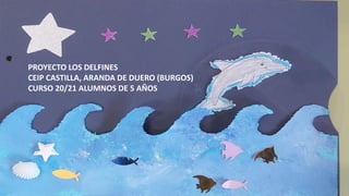 PROYECTO LOS DELFINES
CEIP CASTILLA, ARANDA DE DUERO (BURGOS)
CURSO 20/21 ALUMNOS DE 5 AÑOS
 