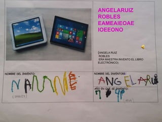 ANGELARUIZ
ROBLES
EAMEAIEOAE
IOEEONO
(ANGELA RUIZ
ROBLES
ERA MAESTRA INVENTO EL LIBRO
ELECTRÓNICO)
 