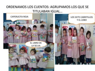 ORDENAMOS LOS CUENTOS: AGRUPAMOS LOS QUE SE
TITULABAN IGUAL…
CAPERUCITA ROJA LOS SIETE CABRITILLOS
Y EL LOBO
EL LIBRO DE
LA SELVA