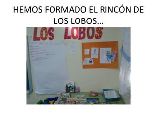 HEMOS FORMADO EL RINCÓN DE
LOS LOBOS…