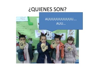 ¿QUIENES SON?
AUUUUUUUUUUU….
AUU…