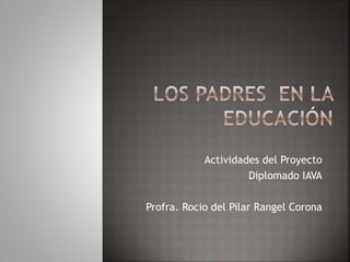 Actividades del Proyecto
Diplomado IAVA
Profra. Rocio del Pilar Rangel Corona
 