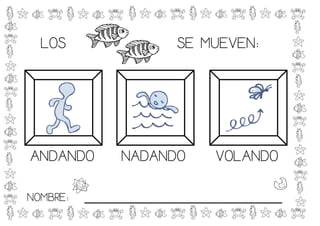 LOS                  SE MUEVEN:




ANDANDO        NADANDO       VOLANDO

NOMBRE:   _____________________________
 