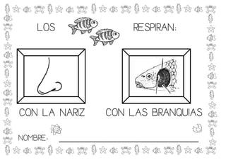 LOS                  RESPIRAN:




CON LA NARIZ       CON LAS BRANQUIAS
NOMBRE:   _____________________________
 