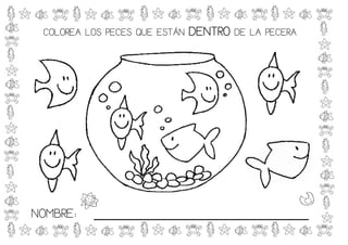 COLOREA LOS PECES QUE ESTÁN   DENTRO DE LA PECERA




NOMBRE:   _____________________________
 