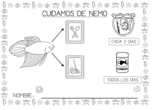 CUIDAMOS DE NEMO


                               CADA 2 DÍAS




                             TODOS LOS DÍAS


NOMBRE:   _____________________________
 