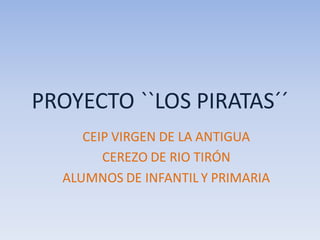 PROYECTO ``LOS PIRATAS´´
CEIP VIRGEN DE LA ANTIGUA
CEREZO DE RIO TIRÓN
ALUMNOS DE INFANTIL Y PRIMARIA
 