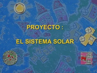 PROYECTO :EL SISTEMA SOLAR 