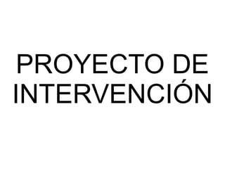 PROYECTO DE
INTERVENCIÓN
 