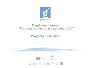 Magdalena Lorente
“Tarotista profesional y consejera 2.0”
Proyecto de Iznalloz
 