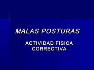 MALAS POSTURAS
ACTIVIDAD FISICA
CORRECTIVA

 