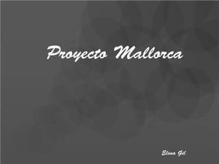 Proyecto Mallorca
Elena Gil
 