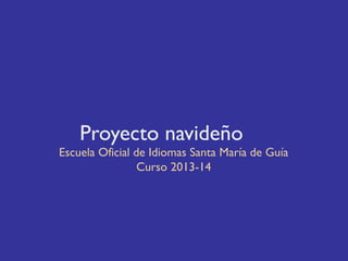 Proyecto navideño

Escuela Oficial de Idiomas Santa María de Guía
Curso 2013-14

 