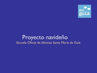 Proyecto navideño
Escuela Oficial de Idiomas Santa María de Guía
 