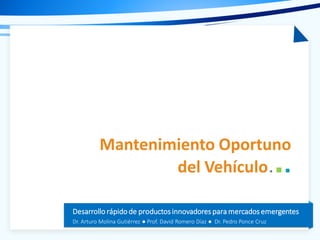 Tema de la presentación
Desarrollo rápido de productos innovadores para mercados emergentes
Dr. Arturo Molina Gutiérrez ● Prof. David Romero Díaz ● Dr. Pedro Ponce Cruz
Mantenimiento Oportuno
del Vehículo...
 