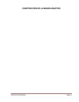 CONSTRUCCIÓN DE LA IMAGEN-OBJETIVO




PROYECTO ARTESANAL                                Página 5
 