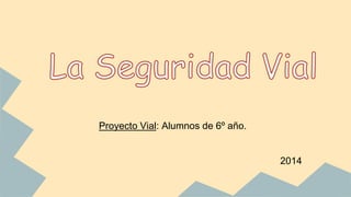Proyecto Vial: Alumnos de 6º año. 
2014 
 