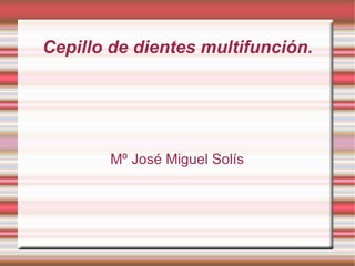Mº José Miguel Solís Cepillo de dientes multifunción. 