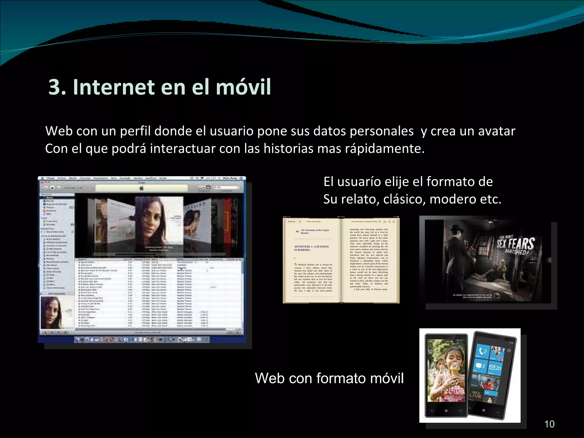 3. Internet en el móvil Web con un perfil donde el usuario pone sus datos personales  y crea un avatar  Con el que podrá interactuar con las historias mas rápidamente.  El usuarío elije el formato de  Su relato, clásico, modero etc. Web con formato móvil  