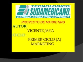 PROYECTO DE MARKETING AUTOR: VICENTE JAYA	 CICLO: PRIMER CICLO (A)                     MARKETING   