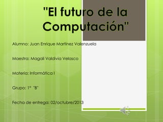 Alumno: Juan Enrique Martínez Valenzuela
Maestra: Magali Valdivia Velasco
Materia: Informática I
Grupo: 1° "B"
Fecha de entrega: 02/octubre/2013
 