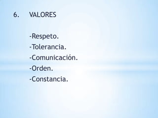 6.   VALORES


     -Respeto.
     -Tolerancia.
     -Comunicación.
     -Orden.
     -Constancia.
 