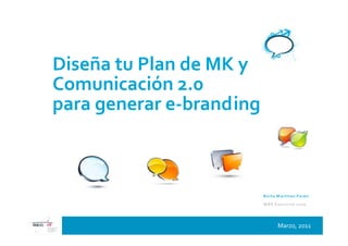 Diseña tu Plan de MK y
Comunicación 2.0
para generar e-branding



                          B e rta M a rtín e z P e rá n

                          M B A E xe cu t ive 20 0 9




                                   Marzo, 2011
 