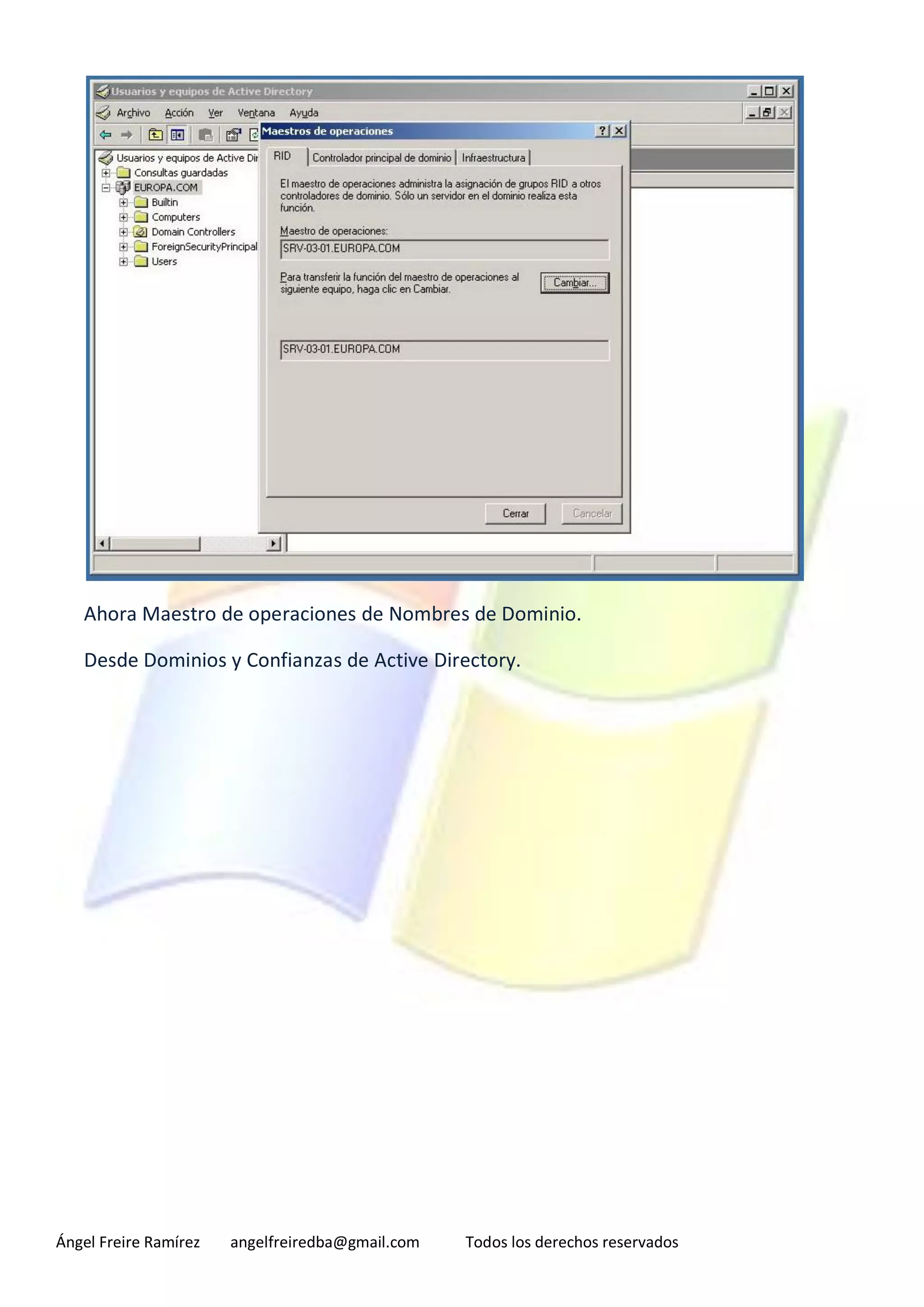 Ahora Maestro de operaciones de Nombres de Dominio.

   Desde Dominios y Confianzas de Active Directory.




Ángel Freire Ramírez   angelfreiredba@gmail.com   Todos los derechos reservados
 