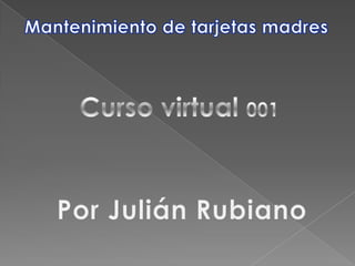 Mantenimiento de tarjetas madres Curso virtual 001 Por Julián Rubiano 