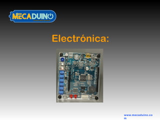 Electrónica:
www.mecaduino.co
m
 