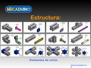 Estructura:
www.mecaduino.co
m
Elementos de unión.
 
