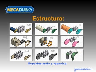 Estructura:
www.mecaduino.co
m
Soportes moto y reenvíos.
 
