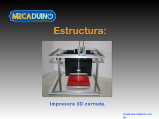 Estructura:
www.mecaduino.co
m
Impresora 3D cerrada.
 