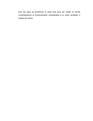Una vez seca ya tendremos la placa lista para ser usada en donde
comprobaremos su funcionamiento conectándolo a un motor ventilador o
molinos de viento.
 