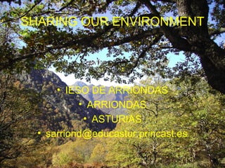 SHARING OUR ENVIRONMENT
• IESO DE ARRIONDAS
• ARRIONDAS
• ASTURIAS
• sarriond@educastur.princast.es
 